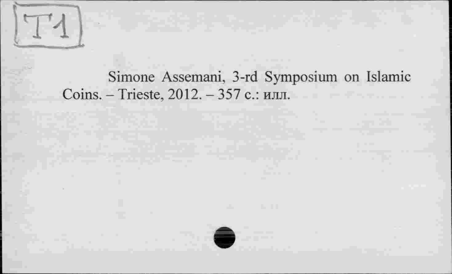 ﻿Simone Assemani, 3-rd Symposium on Islamic Coins. - Trieste, 2012. - 357 с.: илл.